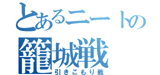 とあるニートの籠城戦（引きこもり戦）