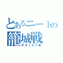 とあるニートの籠城戦（引きこもり戦）