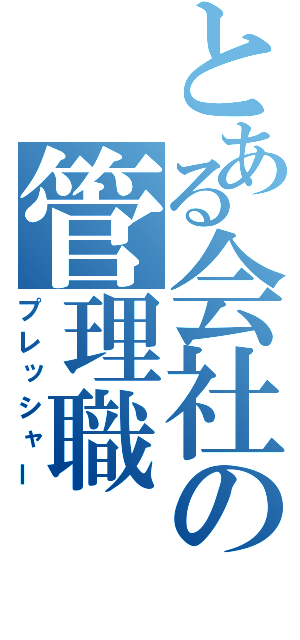 とある会社の管理職（プレッシャー）