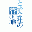 とある会社の管理職（プレッシャー）