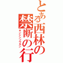 とある西林の禁断の行為（キンシンソウカン）