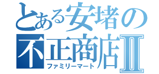 とある安堵の不正商店Ⅱ（ファミリーマート）