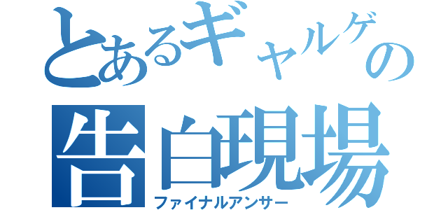 とあるギャルゲの告白現場（ファイナルアンサー）