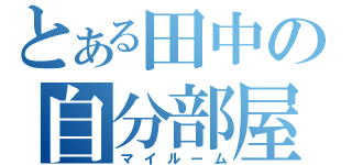 とある田中の自分部屋（マイルーム）