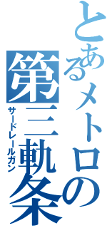 とあるメトロの第三軌条（サードレールガン）