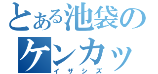 とある池袋のケンカップル（イザシズ）