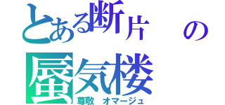 とある断片　　モンタージュ の蜃気楼　ミラージュ（尊敬　オマージュ）