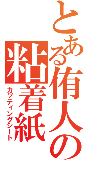 とある侑人の粘着紙（カッティングシート）