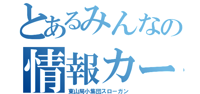 とあるみんなの情報カードが生命線（東山局小集団スローガン）