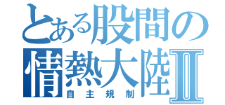 とある股間の情熱大陸Ⅱ（自主規制）