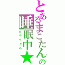 とあるまこたんの睡眠中★（おやちゅみ）