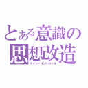 とある意識の思想改造（マインドコントロール）