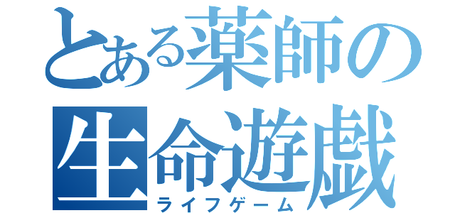 とある薬師の生命遊戯（ライフゲーム）