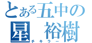 とある五中の星 裕樹（チキラー）