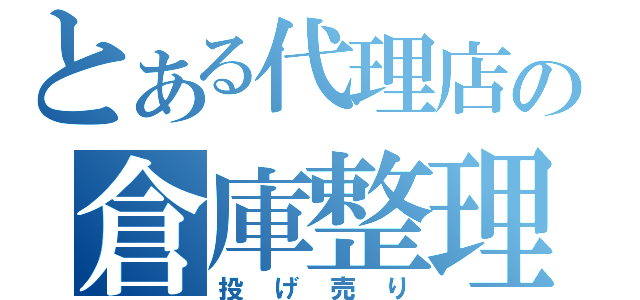 とある代理店の倉庫整理（投げ売り）