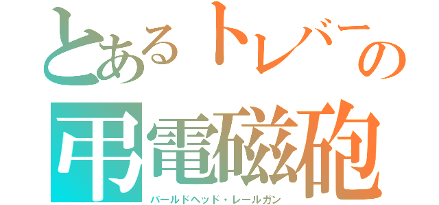 とあるトレバーの弔電磁砲（バールドヘッド・レールガン）