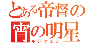 とある帝督の宵の明星（ルシフェル）