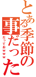 とある季節の事だった（だっておｗｗｗ）