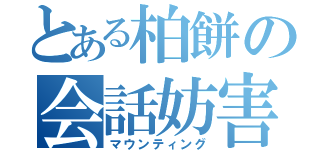 とある柏餅の会話妨害（マウンティング）