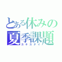 とある休みの夏季課題（カキカダイ）