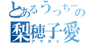 とあるうっちーの梨穂子愛（アマガミ）