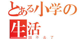 とある小学の生活（回 不 去 了）