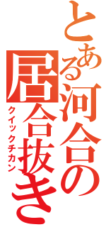 とある河合の居合抜き（クイックチカン）