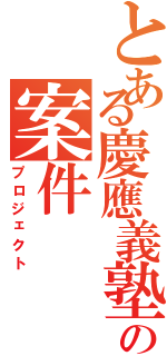 とある慶應義塾の案件（プロジェクト）