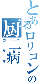 とあるロリコンの厨二病（カルマ）