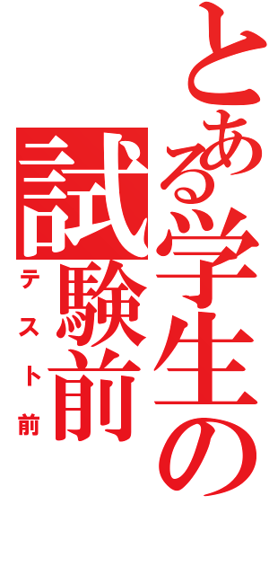 とある学生の試験前（テスト前）