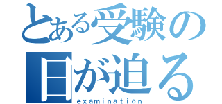 とある受験の日が迫る（ｅｘａｍｉｎａｔｉｏｎ）