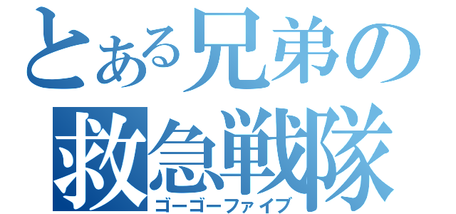 とある兄弟の救急戦隊（ゴーゴーファイブ）