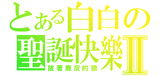 とある白白の聖誕快樂Ⅱ（披著鹿皮的狼）