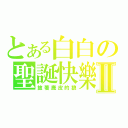 とある白白の聖誕快樂Ⅱ（披著鹿皮的狼）