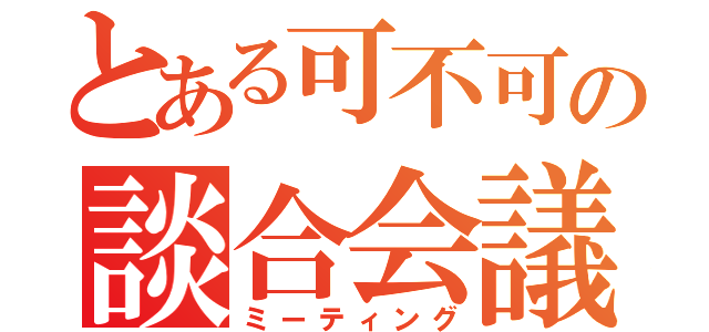 とある可不可の談合会議座会（ミーティング）