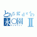 とあるｇｄｇｄの永○園Ⅱ（アンサツシャ）