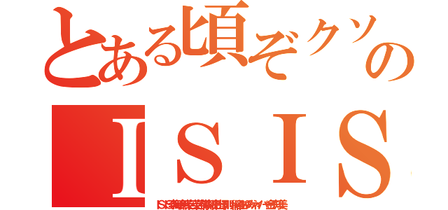 とある頃ぞクソボケのＩＳＩＳキムチ 加藤雅樹（ＩＳＩＳ李海珍無茶苦茶苦情森川亮出澤剛 稲垣あゆみネイバー金子知美）