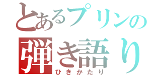 とあるプリンの弾き語り（ひきかたり）