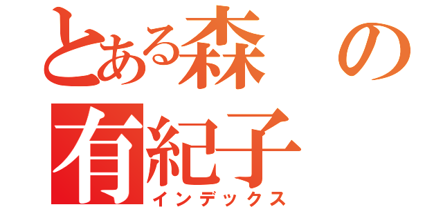 とある森の有紀子（インデックス）