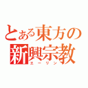 とある東方の新興宗教（エーリン）