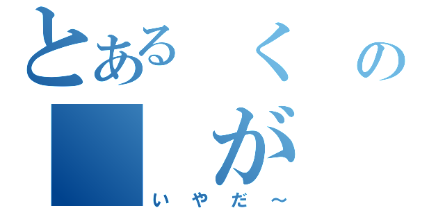 とある く の　 が 　（いやだ～）