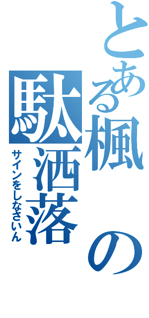 とある楓の駄洒落（サインをしなさいん）