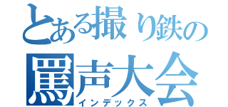 とある撮り鉄の罵声大会（インデックス）