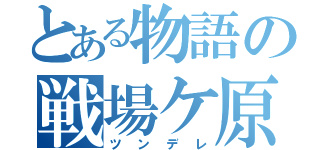 とある物語の戦場ケ原（ツンデレ）