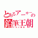 とあるアーサーの鉛筆王朝（アカい栄光）