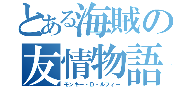 とある海賊の友情物語（モンキー・Ｄ・ルフィー）