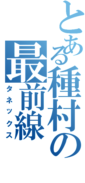 とある種村の最前線（タネックス）