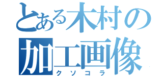 とある木村の加工画像（クソコラ）