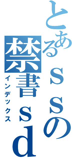 とあるｓｓの禁書ｓｄ目録（インデックス）