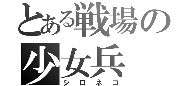 とある戦場の少女兵（シロネコ）